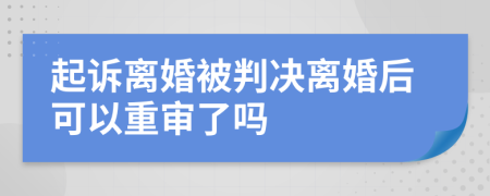 起訴離婚被判決離婚后可以重審了嗎