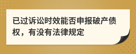 已過訴訟時效能否申報破產(chǎn)債權(quán)，有沒有法律規(guī)定