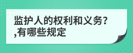 監(jiān)護人的權(quán)利和義務(wù)？,有哪些規(guī)定