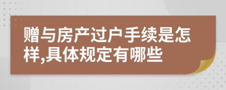 贈(zèng)與房產(chǎn)過(guò)戶手續(xù)是怎樣,具體規(guī)定有哪些