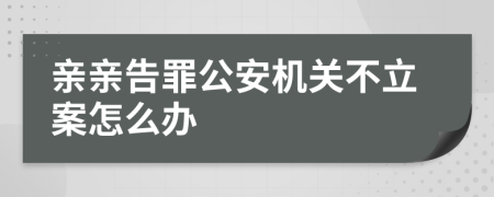 親親告罪公安機(jī)關(guān)不立案怎么辦
