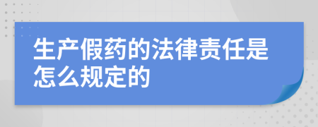生產(chǎn)假藥的法律責(zé)任是怎么規(guī)定的
