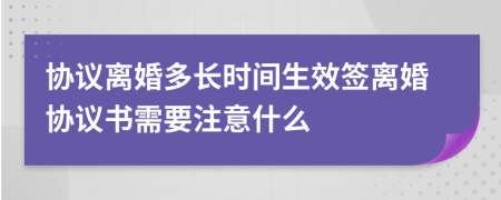 協(xié)議離婚多長時間生效簽離婚協(xié)議書需要注意什么