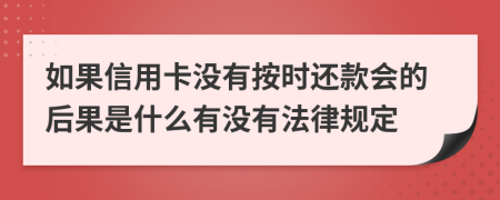 如果信用卡沒有按時還款會的后果是什么有沒有法律規(guī)定