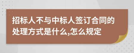 招標(biāo)人不與中標(biāo)人簽訂合同的處理方式是什么,怎么規(guī)定