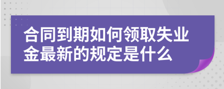 合同到期如何領(lǐng)取失業(yè)金最新的規(guī)定是什么