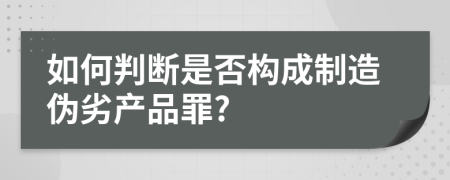 如何判斷是否構(gòu)成制造偽劣產(chǎn)品罪?