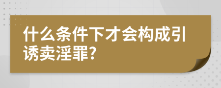 什么條件下才會(huì)構(gòu)成引誘賣淫罪?