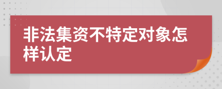 非法集資不特定對(duì)象怎樣認(rèn)定