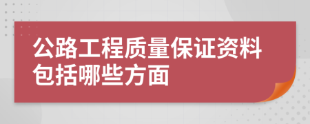 公路工程質(zhì)量保證資料包括哪些方面