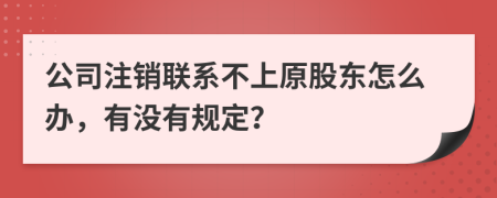 公司注銷聯(lián)系不上原股東怎么辦，有沒有規(guī)定？