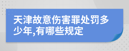 天津故意傷害罪處罰多少年,有哪些規(guī)定