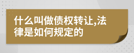 什么叫做債權(quán)轉(zhuǎn)讓,法律是如何規(guī)定的