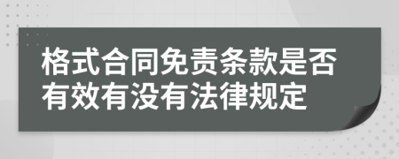 格式合同免責條款是否有效有沒有法律規(guī)定