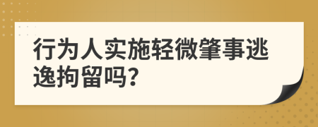 行為人實(shí)施輕微肇事逃逸拘留嗎？