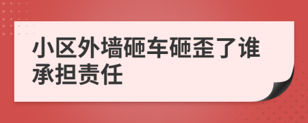 小區(qū)外墻砸車砸歪了誰(shuí)承擔(dān)責(zé)任