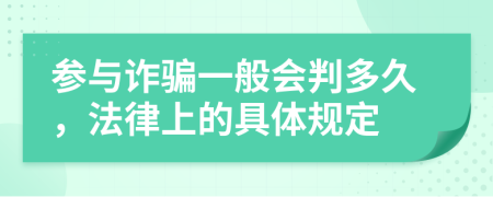 參與詐騙一般會(huì)判多久，法律上的具體規(guī)定