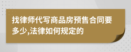 找律師代寫商品房預(yù)售合同要多少,法律如何規(guī)定的