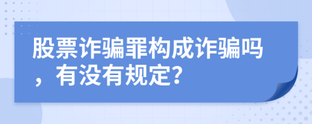 股票詐騙罪構(gòu)成詐騙嗎，有沒有規(guī)定？