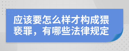 應(yīng)該要怎么樣才構(gòu)成猥褻罪，有哪些法律規(guī)定