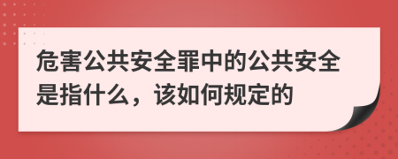 危害公共安全罪中的公共安全是指什么，該如何規(guī)定的