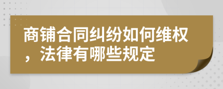 商鋪合同糾紛如何維權，法律有哪些規(guī)定