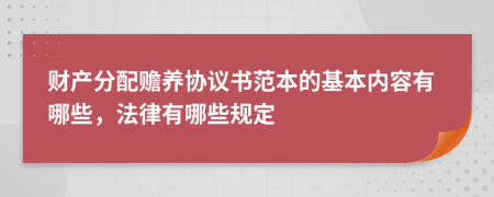 財(cái)產(chǎn)分配贍養(yǎng)協(xié)議書范本的基本內(nèi)容有哪些，法律有哪些規(guī)定