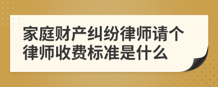 家庭財(cái)產(chǎn)糾紛律師請(qǐng)個(gè)律師收費(fèi)標(biāo)準(zhǔn)是什么