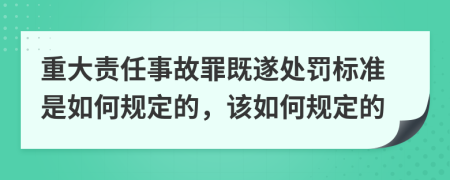 重大責(zé)任事故罪既遂處罰標(biāo)準(zhǔn)是如何規(guī)定的，該如何規(guī)定的