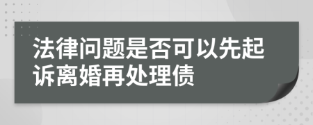 法律問題是否可以先起訴離婚再處理債