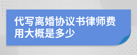 代寫離婚協(xié)議書律師費用大概是多少