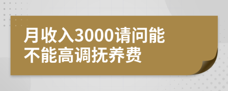 月收入3000請(qǐng)問能不能高調(diào)撫養(yǎng)費(fèi)