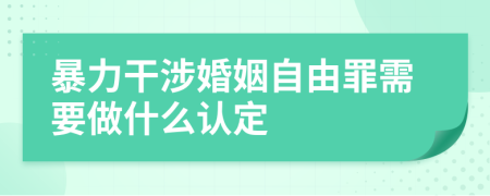暴力干涉婚姻自由罪需要做什么認(rèn)定