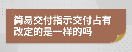簡(jiǎn)易交付指示交付占有改定的是一樣的嗎