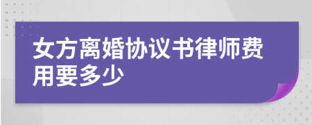 女方離婚協(xié)議書律師費(fèi)用要多少