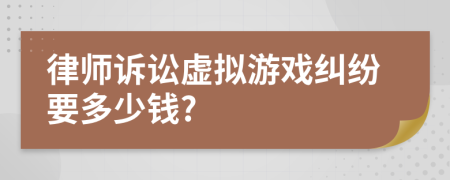 律師訴訟虛擬游戲糾紛要多少錢?