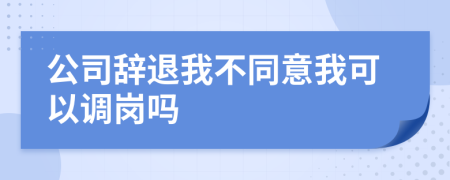 公司辭退我不同意我可以調(diào)崗嗎