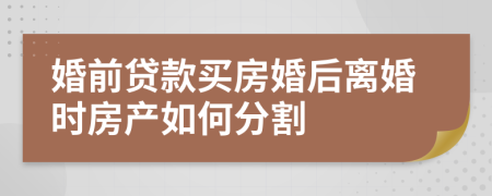 婚前貸款買(mǎi)房婚后離婚時(shí)房產(chǎn)如何分割