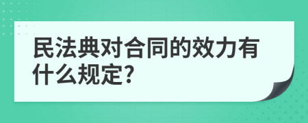 民法典對合同的效力有什么規(guī)定?