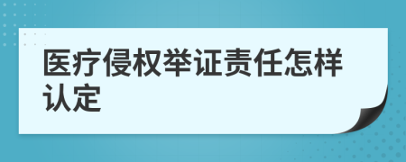 醫(yī)療侵權(quán)舉證責(zé)任怎樣認(rèn)定