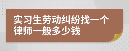 實習生勞動糾紛找一個律師一般多少錢
