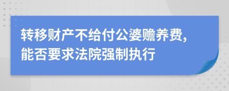 轉(zhuǎn)移財產(chǎn)不給付公婆贍養(yǎng)費,能否要求法院強(qiáng)制執(zhí)行