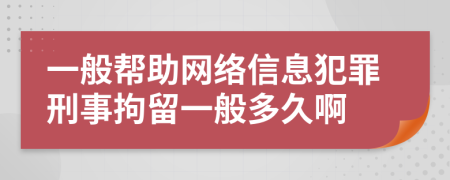 一般幫助網(wǎng)絡(luò)信息犯罪刑事拘留一般多久啊