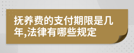 撫養(yǎng)費(fèi)的支付期限是幾年,法律有哪些規(guī)定