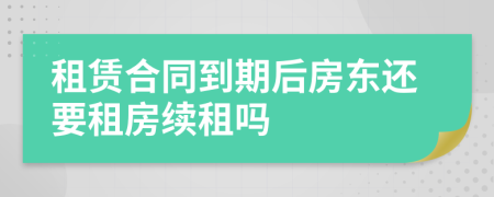 租賃合同到期后房東還要租房續(xù)租嗎