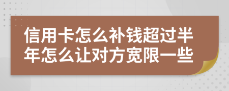 信用卡怎么補(bǔ)錢超過半年怎么讓對方寬限一些