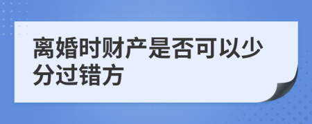 離婚時財產(chǎn)是否可以少分過錯方