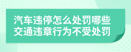 汽車違停怎么處罰哪些交通違章行為不受處罰