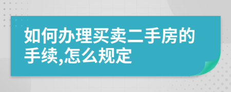 如何辦理買賣二手房的手續(xù),怎么規(guī)定