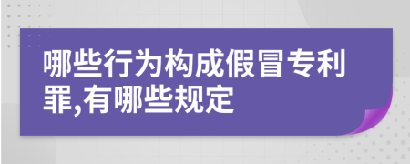 哪些行為構成假冒專利罪,有哪些規(guī)定